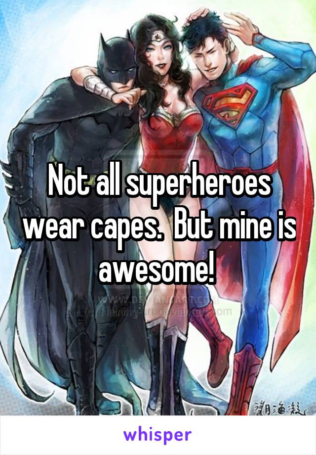 Not all superheroes wear capes.  But mine is awesome! 