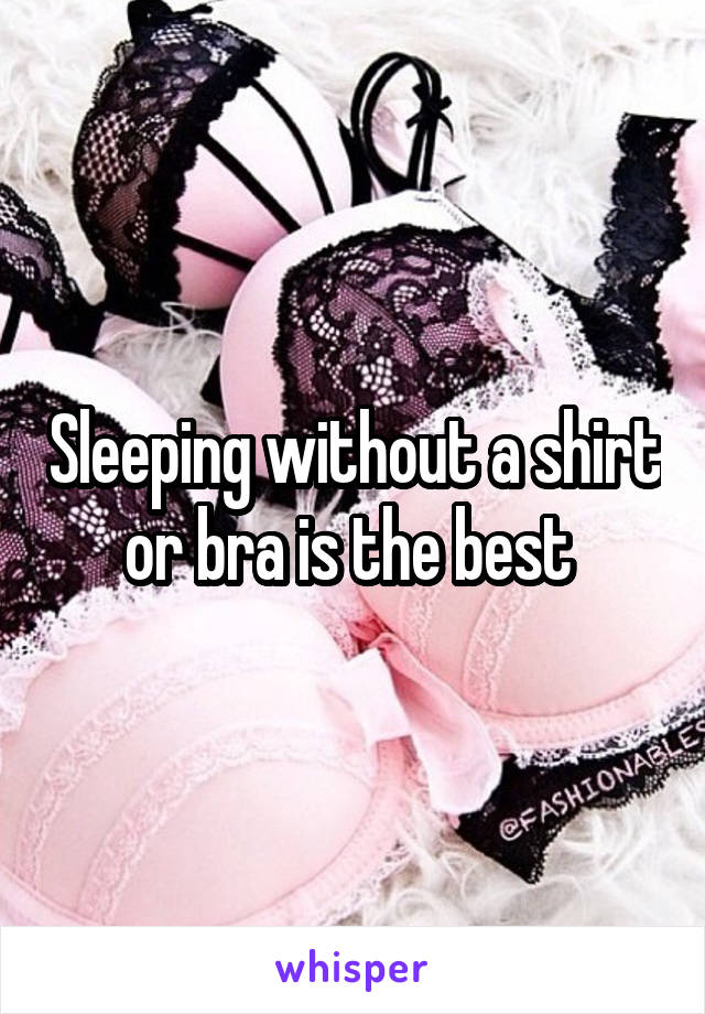 Sleeping without a shirt or bra is the best 