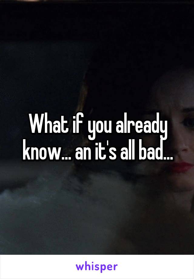 What if you already know... an it's all bad...