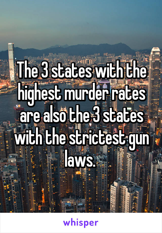 The 3 states with the highest murder rates are also the 3 states with the strictest gun laws. 