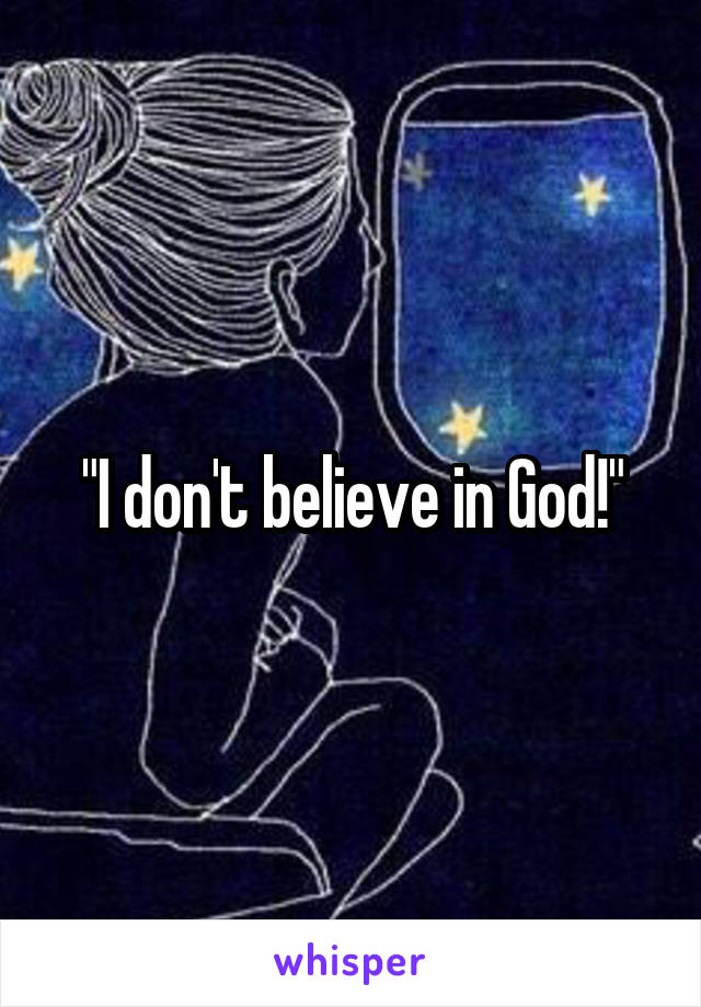 "I don't believe in God!"