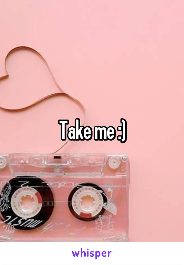 Take me :)