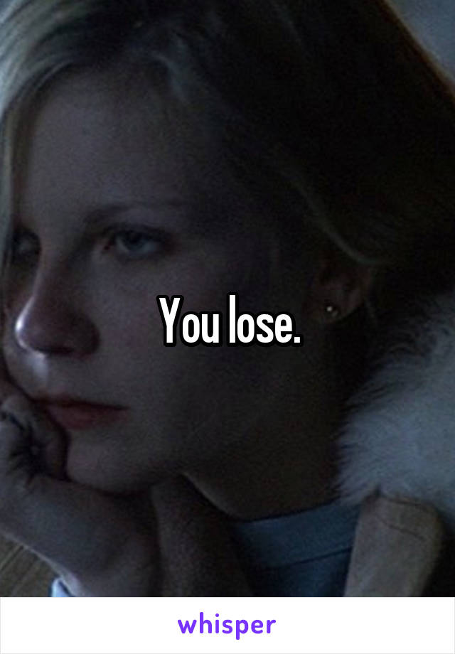 You lose.