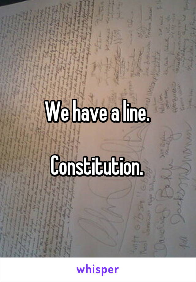 We have a line. 

Constitution. 