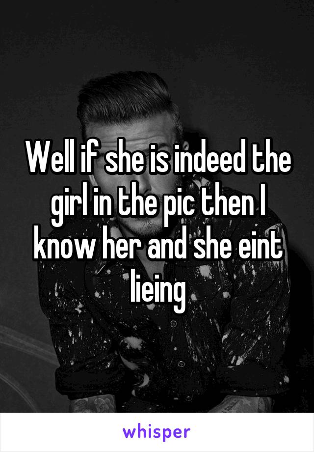 Well if she is indeed the girl in the pic then I know her and she eint lieing