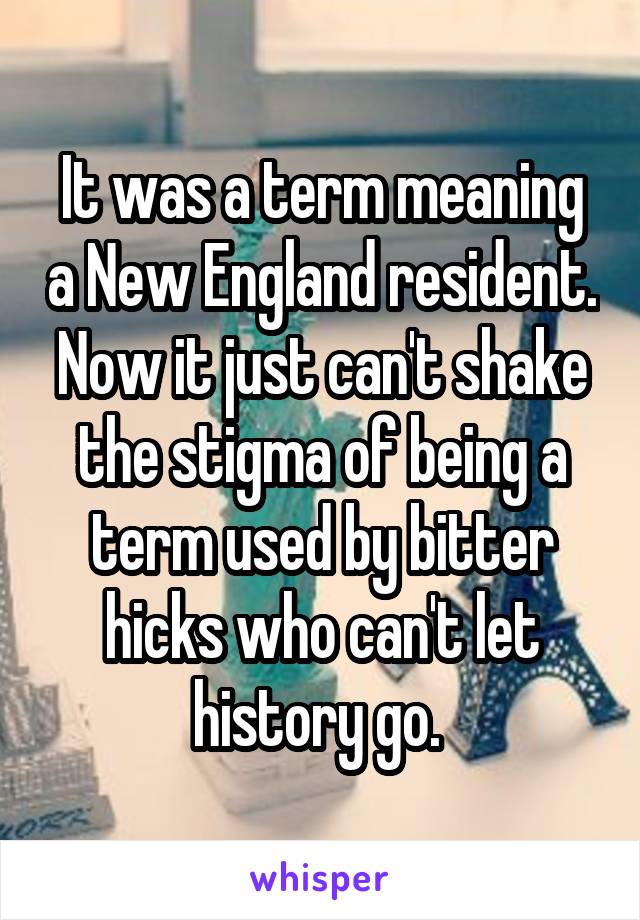 It was a term meaning a New England resident. Now it just can't shake the stigma of being a term used by bitter hicks who can't let history go. 