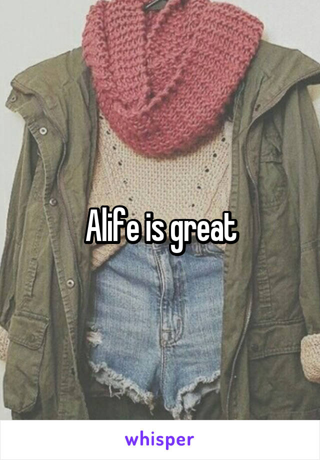 Alife is great