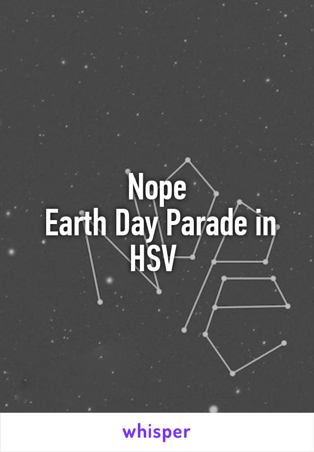 Nope
 Earth Day Parade in HSV 