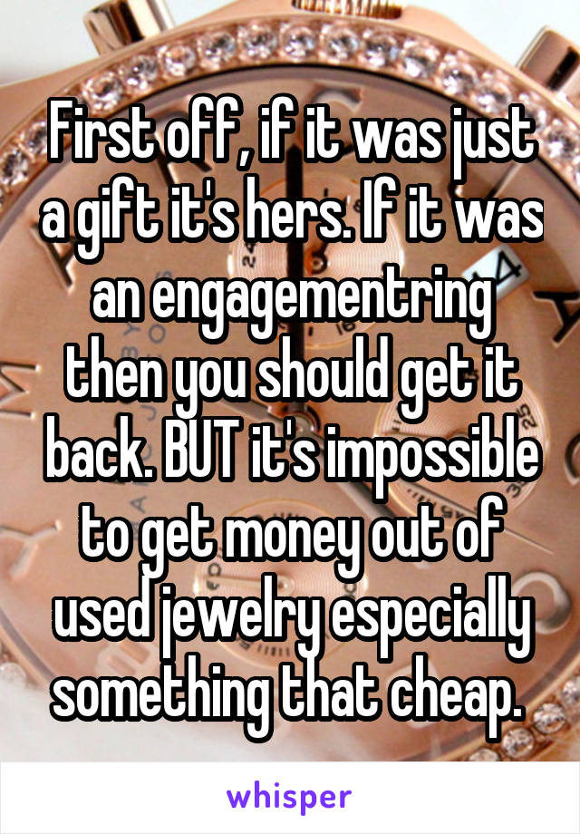 First off, if it was just a gift it's hers. If it was an engagementring then you should get it back. BUT it's impossible to get money out of used jewelry especially something that cheap. 
