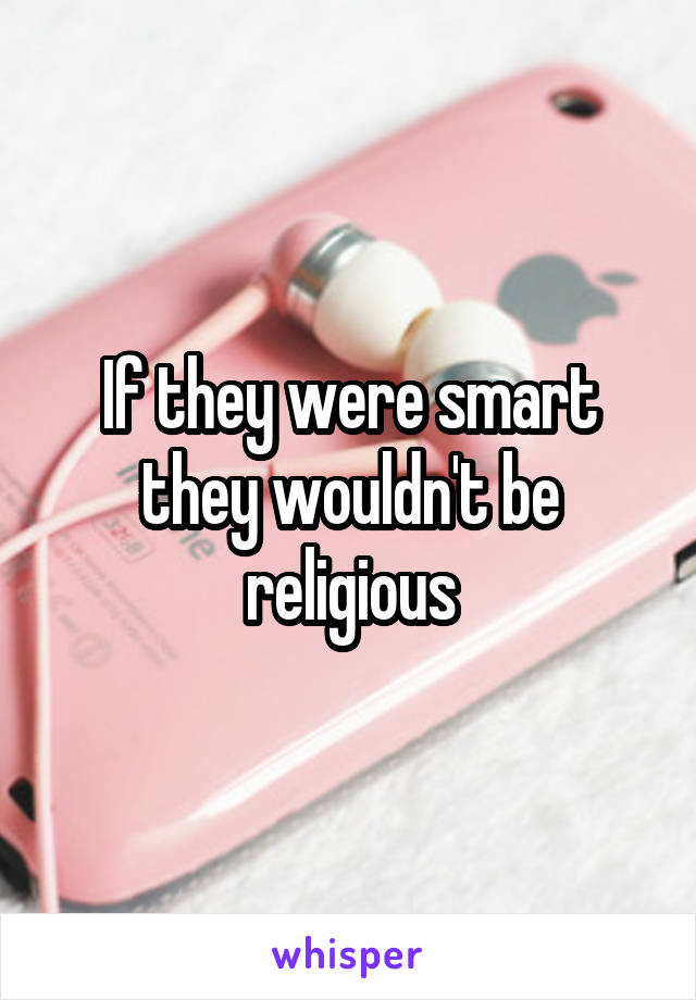 If they were smart they wouldn't be religious