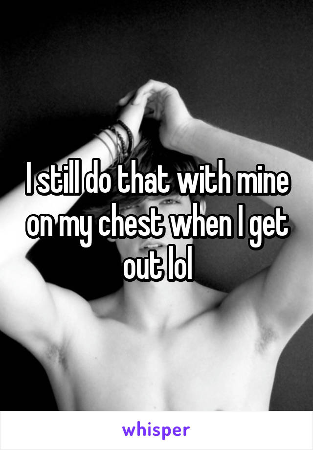 I still do that with mine on my chest when I get out lol