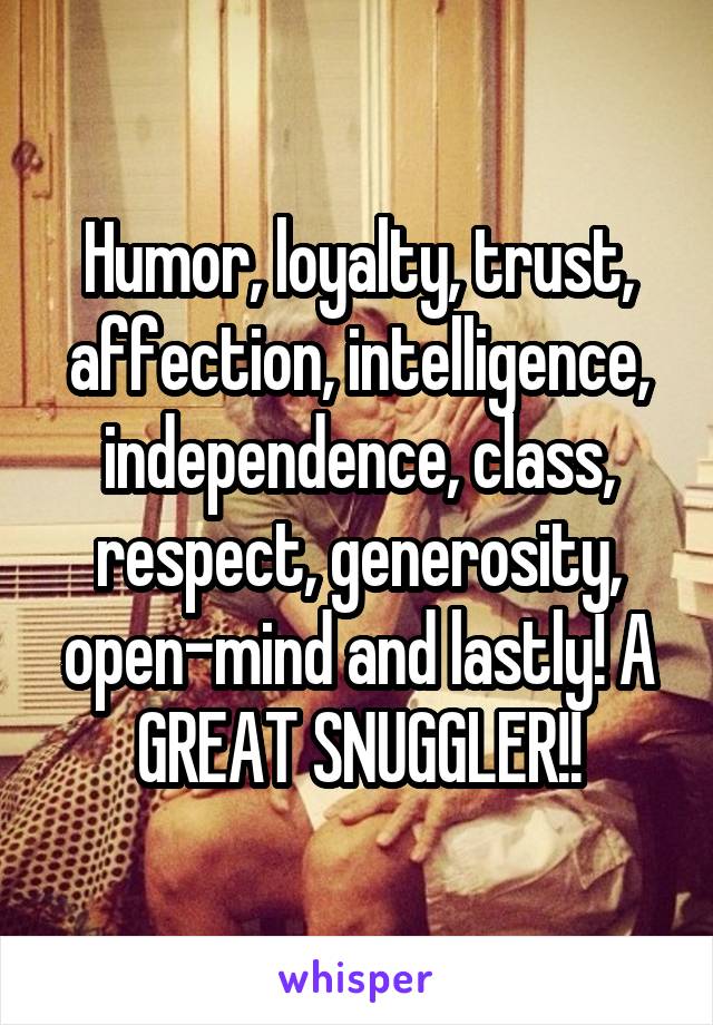 Humor, loyalty, trust, affection, intelligence, independence, class, respect, generosity, open-mind and lastly! A GREAT SNUGGLER!!