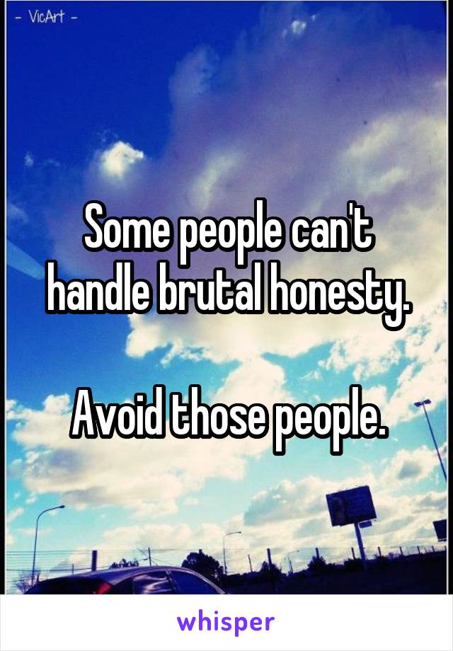 Some people can't handle brutal honesty.

Avoid those people.