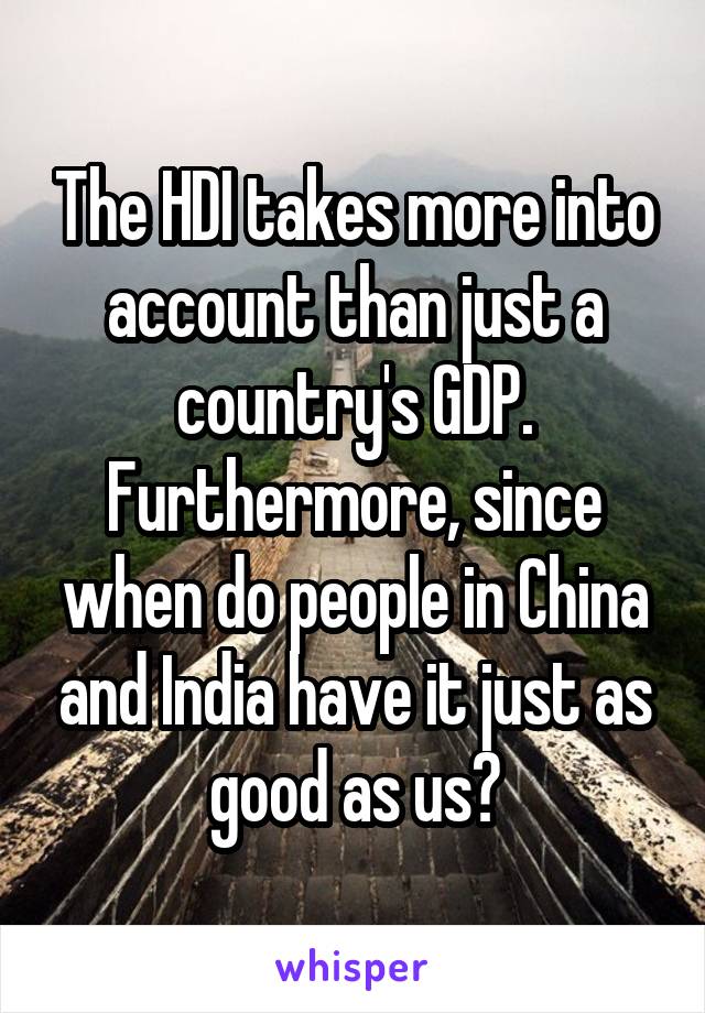 The HDI takes more into account than just a country's GDP. Furthermore, since when do people in China and India have it just as good as us?