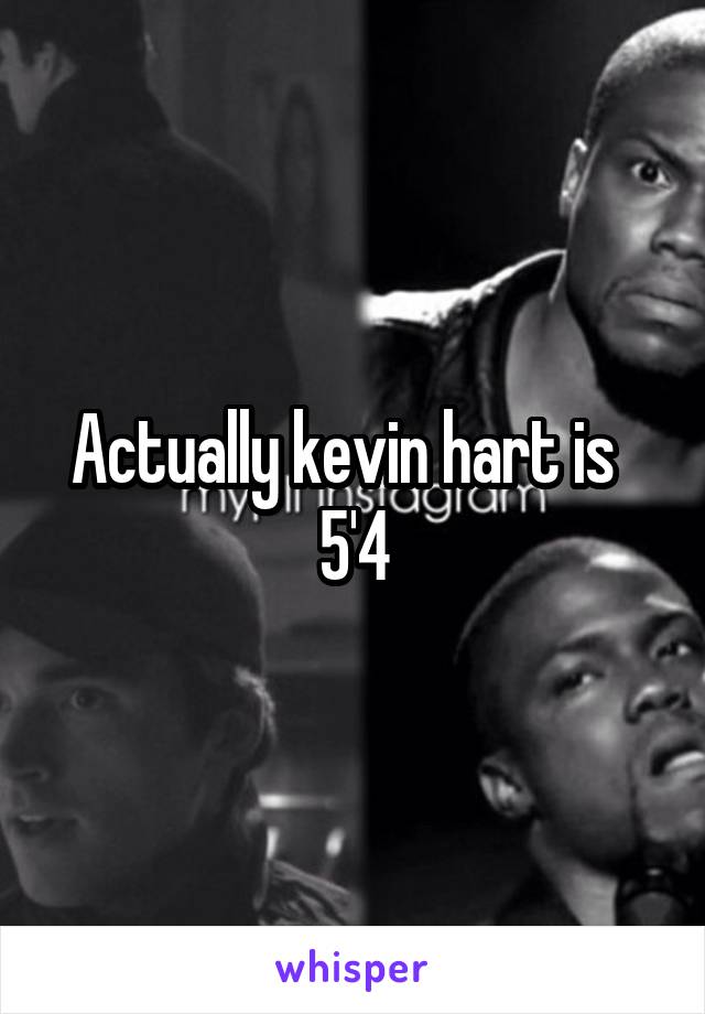 Actually kevin hart is   5'4