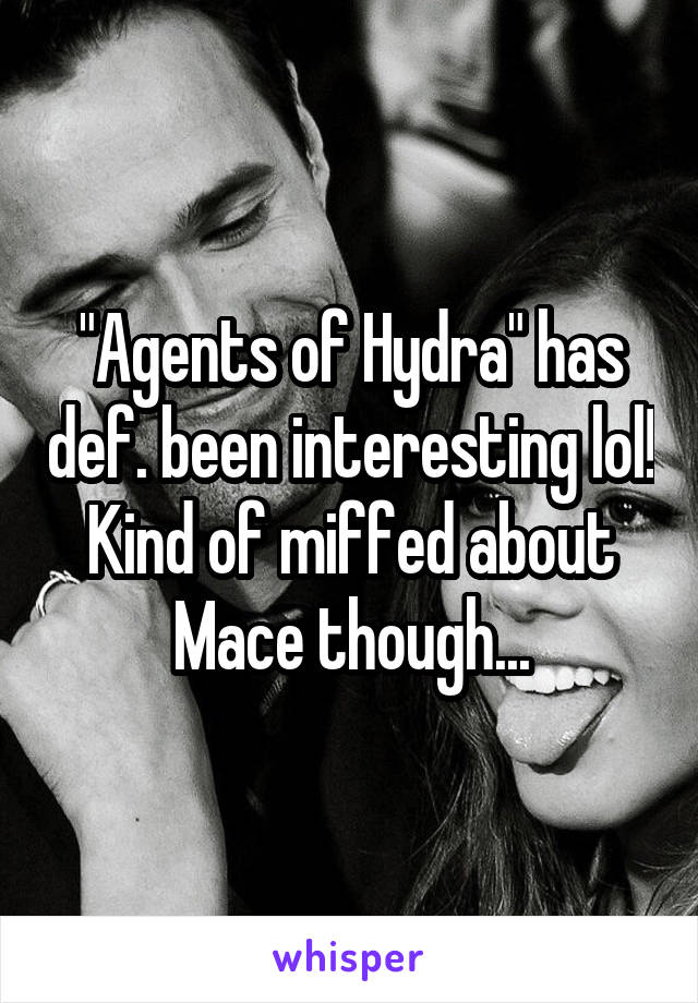 "Agents of Hydra" has def. been interesting lol!
Kind of miffed about Mace though...