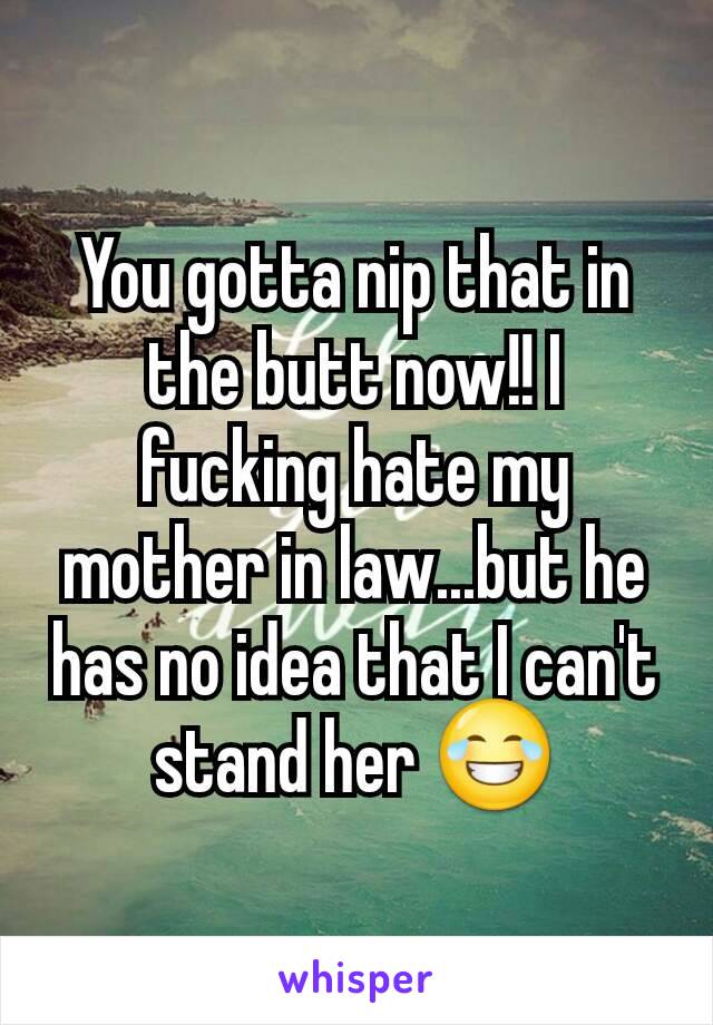 You gotta nip that in the butt now!! I fucking hate my mother in law...but he has no idea that I can't stand her 😂