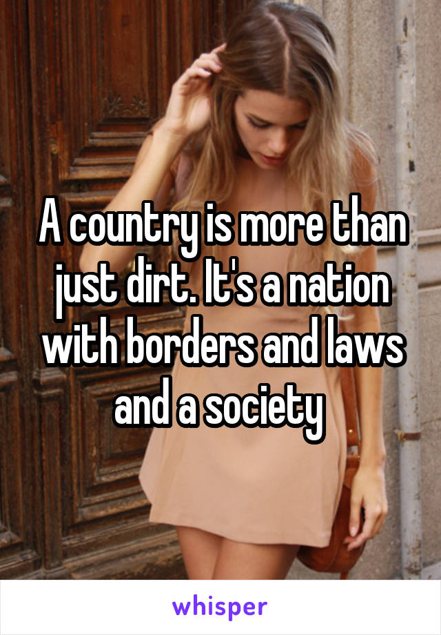 A country is more than just dirt. It's a nation with borders and laws and a society 