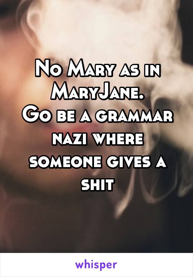 No Mary as in MaryJane.
Go be a grammar nazi where someone gives a shit
