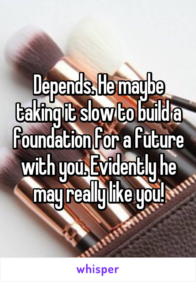 Depends. He maybe taking it slow to build a foundation for a future with you. Evidently he may really like you!