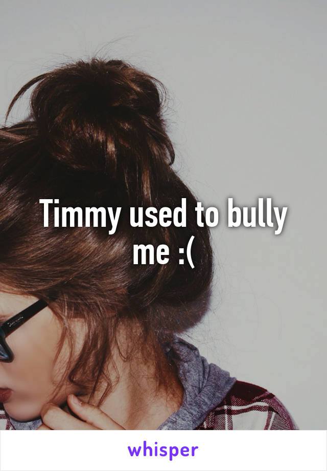 Timmy used to bully me :(