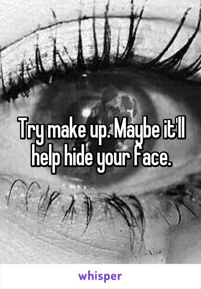 Try make up. Maybe it'll help hide your face.