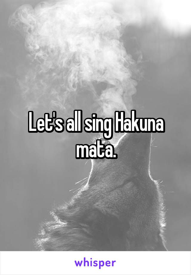 Let's all sing Hakuna mata.