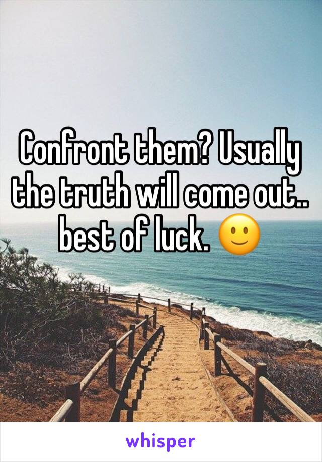 Confront them? Usually the truth will come out.. best of luck. 🙂