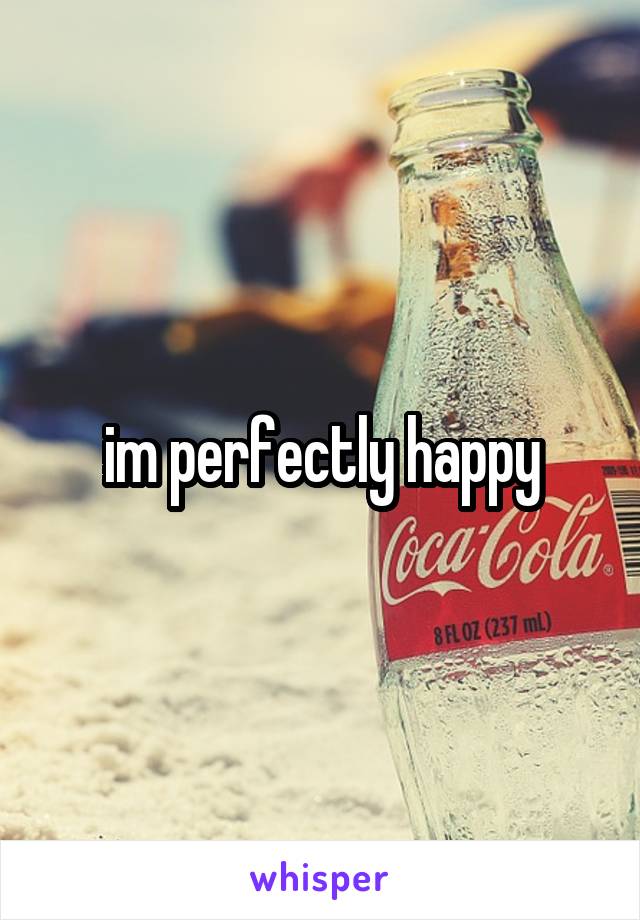 im perfectly happy