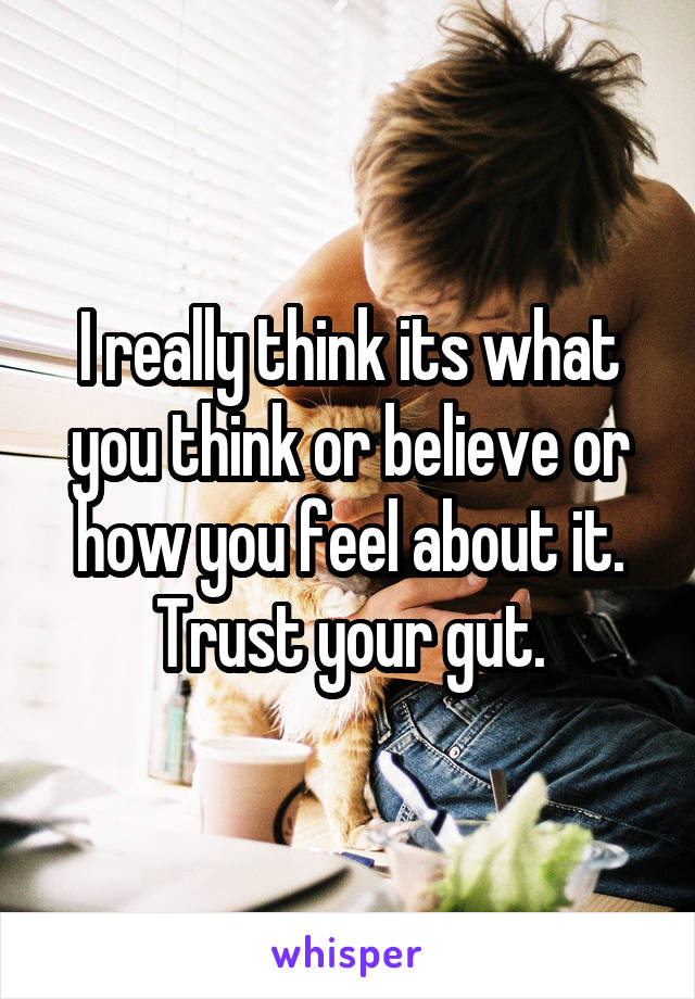 I really think its what you think or believe or how you feel about it. Trust your gut.