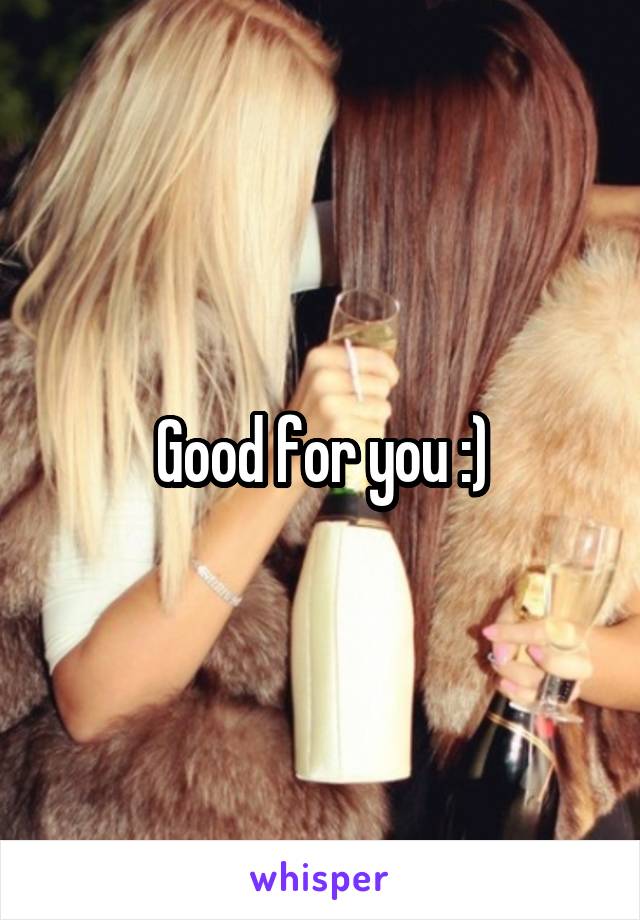 Good for you :)