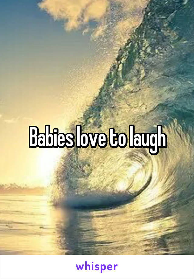 Babies love to laugh