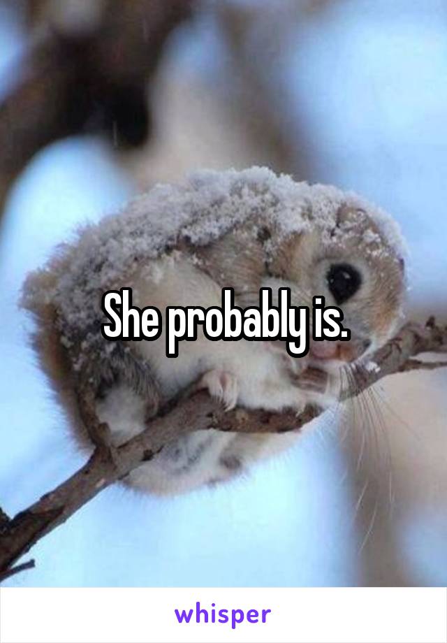 She probably is.
