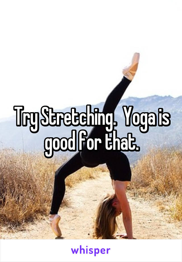 Try Stretching.  Yoga is good for that.