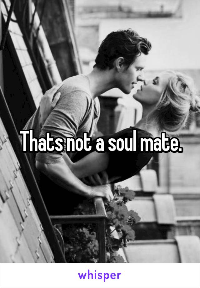 Thats not a soul mate.