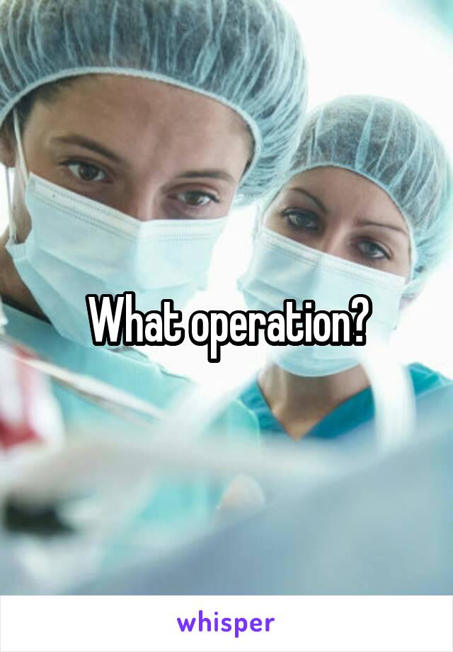 What operation?