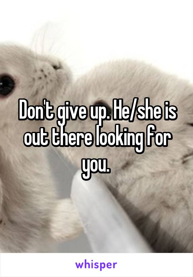 Don't give up. He/she is out there looking for you. 