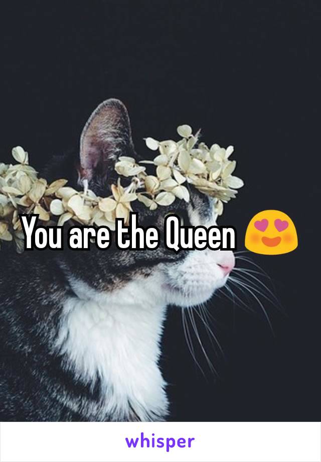 You are the Queen 😍