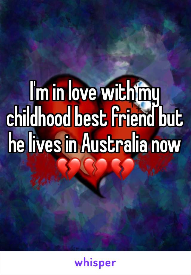 I'm in love with my childhood best friend but he lives in Australia now 💔💔💔