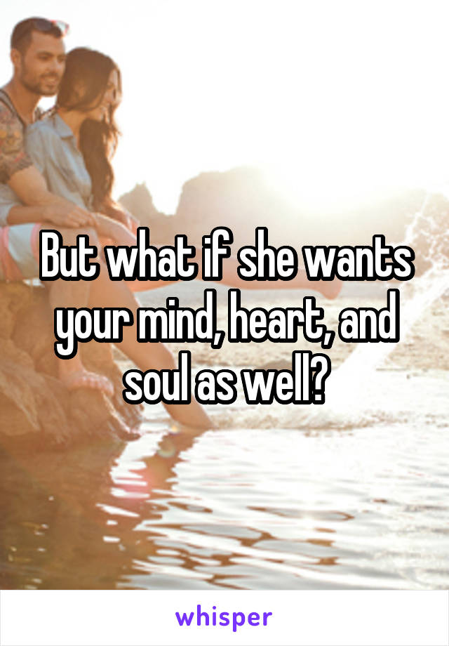 But what if she wants your mind, heart, and soul as well?