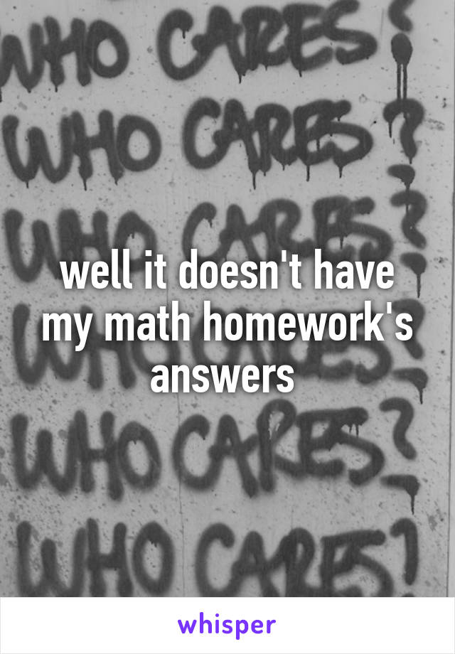 well it doesn't have my math homework's answers 