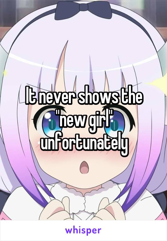 It never shows the "new girl" unfortunately