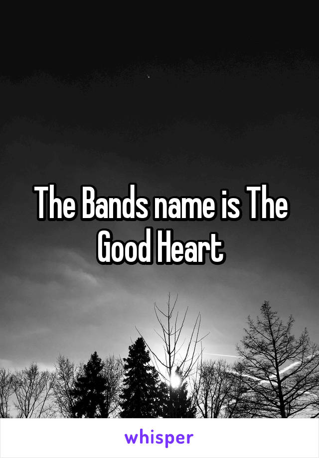 The Bands name is The Good Heart