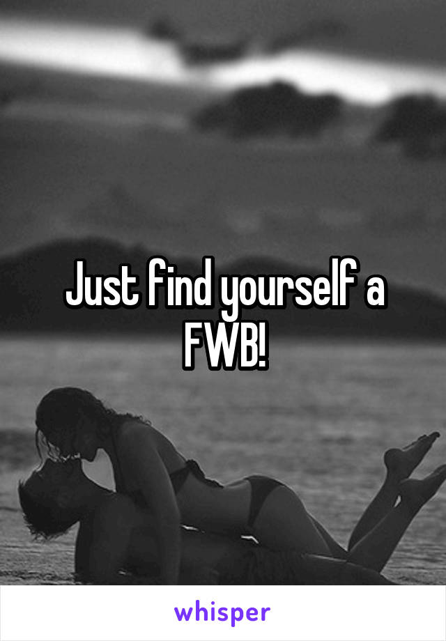 Just find yourself a FWB!