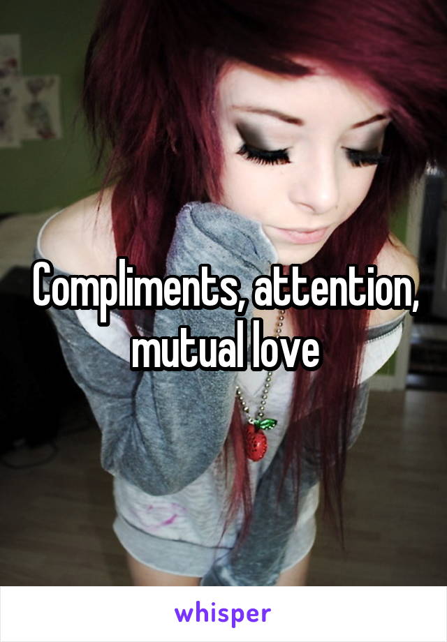 Compliments, attention, mutual love