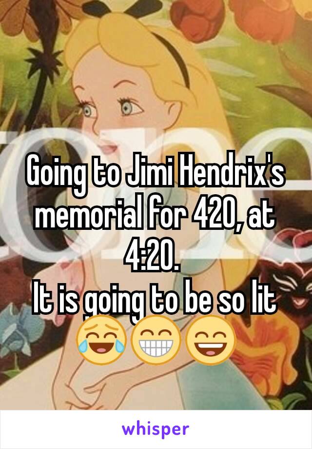 Going to Jimi Hendrix's memorial for 420, at 4:20. 
It is going to be so lit 😂😁😄