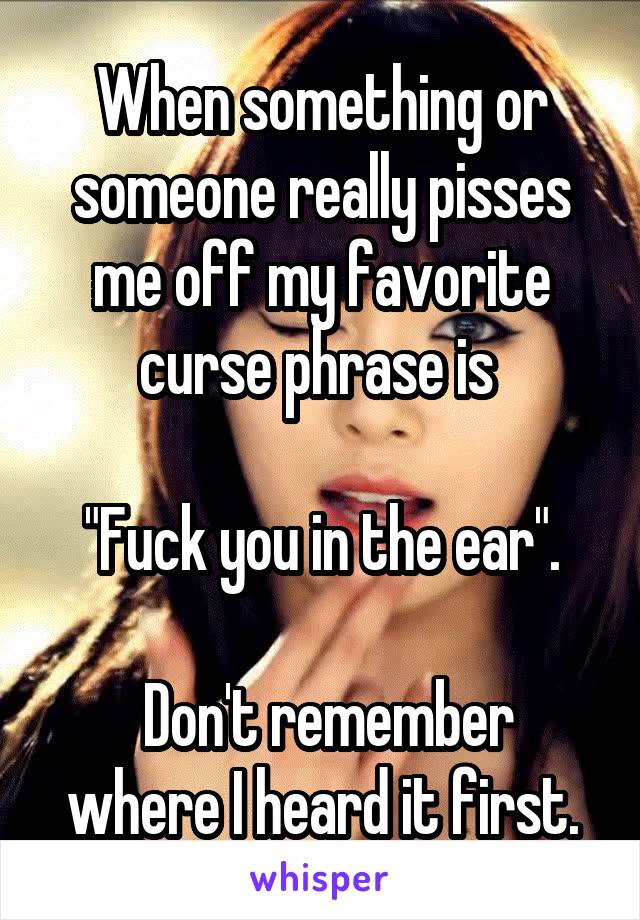 When something or someone really pisses me off my favorite curse phrase is 

"Fuck you in the ear".

 Don't remember where I heard it first.