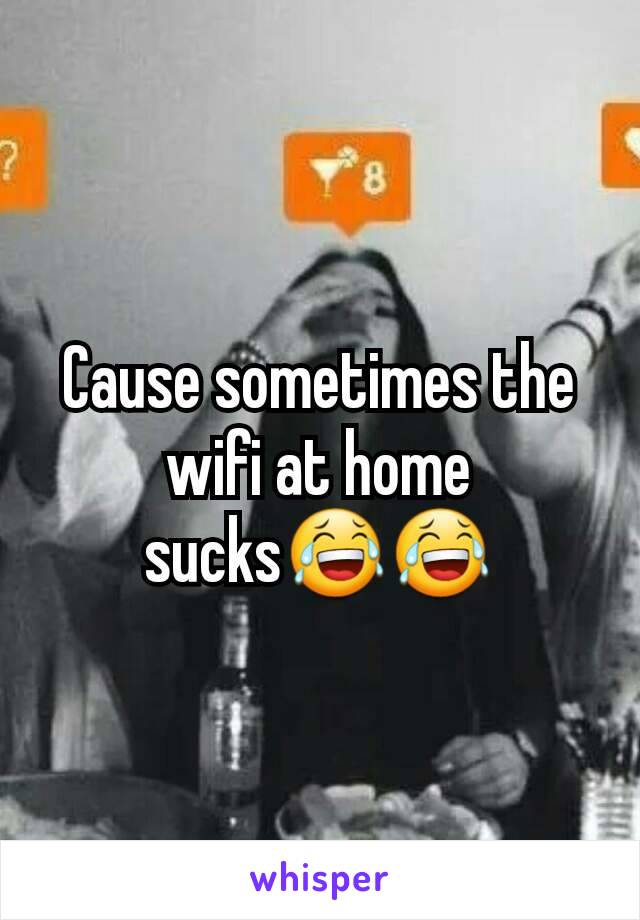 Cause sometimes the wifi at home sucks😂😂