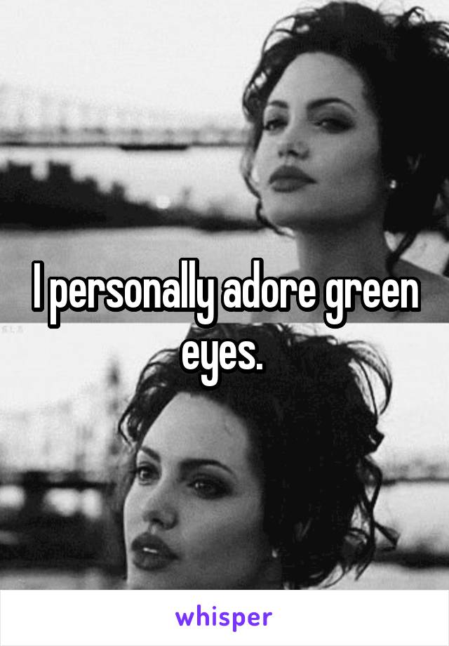 I personally adore green eyes. 