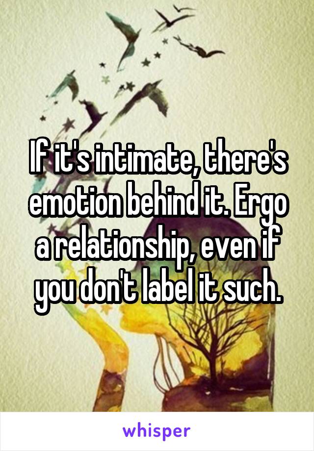 If it's intimate, there's emotion behind it. Ergo a relationship, even if you don't label it such.